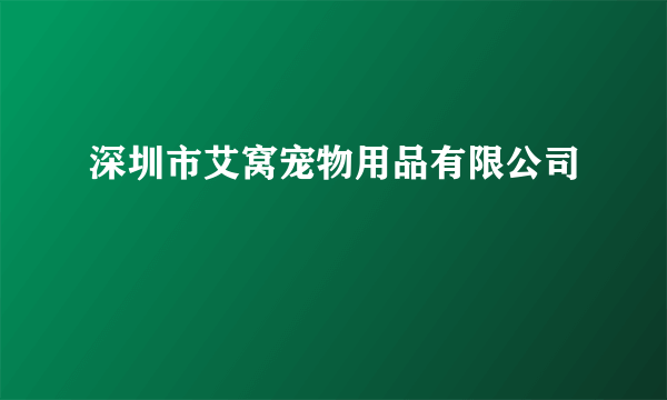 深圳市艾窝宠物用品有限公司