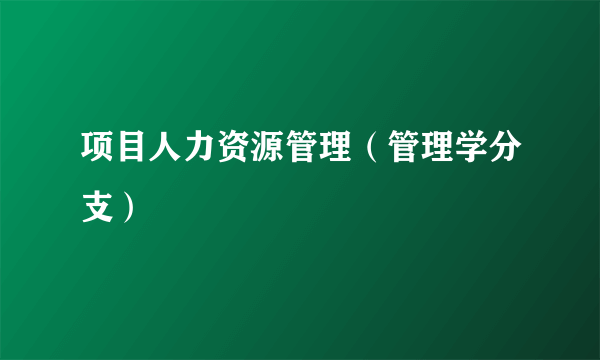 项目人力资源管理（管理学分支）