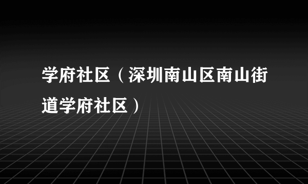 学府社区（深圳南山区南山街道学府社区）