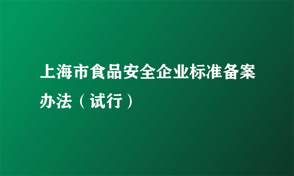 上海市食品安全企业标准备案办法（试行）