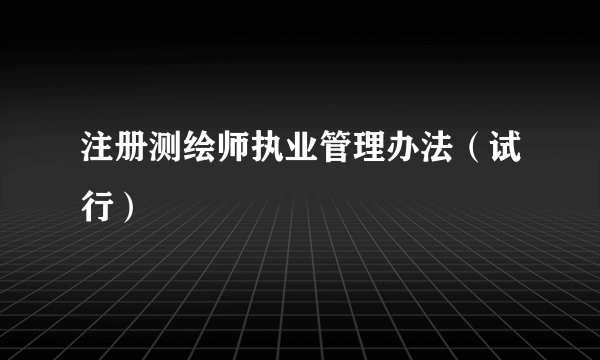 注册测绘师执业管理办法（试行）