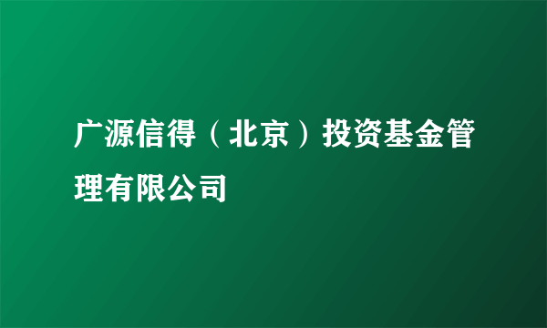 广源信得（北京）投资基金管理有限公司