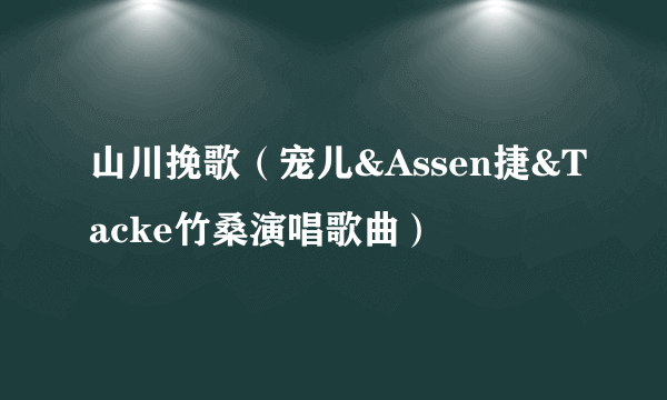 山川挽歌（宠儿&Assen捷&Tacke竹桑演唱歌曲）