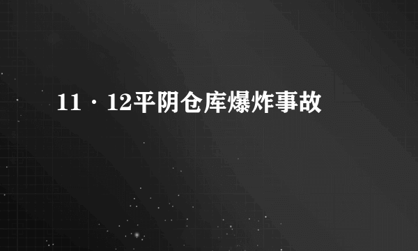 11·12平阴仓库爆炸事故