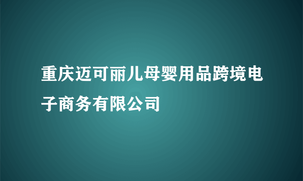 重庆迈可丽儿母婴用品跨境电子商务有限公司