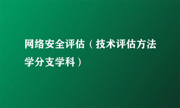 网络安全评估（技术评估方法学分支学科）