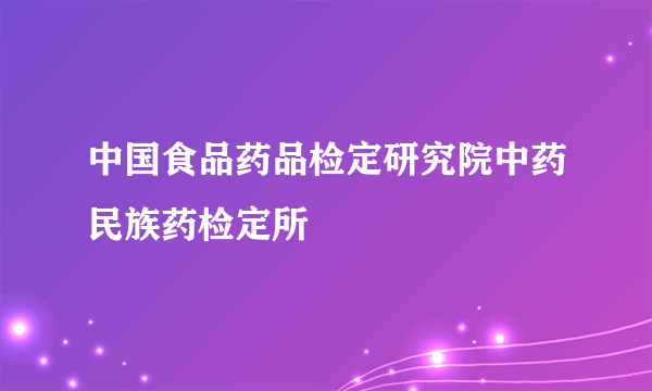 中国食品药品检定研究院中药民族药检定所