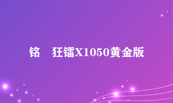 铭瑄狂镭X1050黄金版