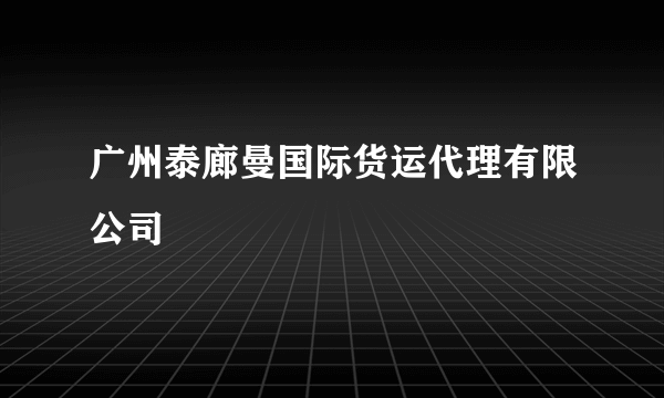 广州泰廊曼国际货运代理有限公司