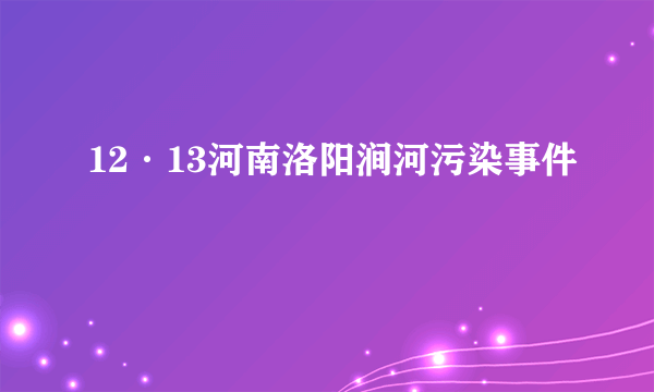 12·13河南洛阳涧河污染事件