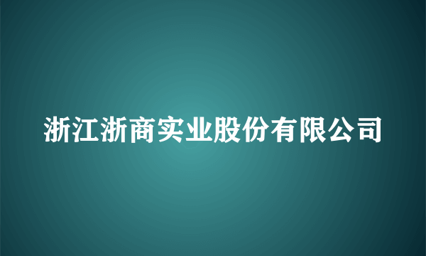 浙江浙商实业股份有限公司