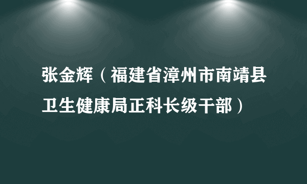 张金辉（福建省漳州市南靖县卫生健康局正科长级干部）