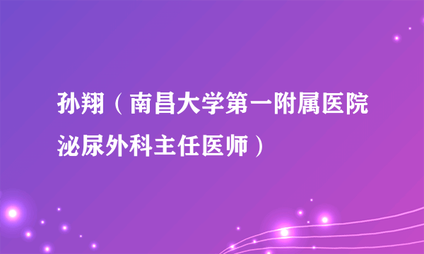 孙翔（南昌大学第一附属医院泌尿外科主任医师）