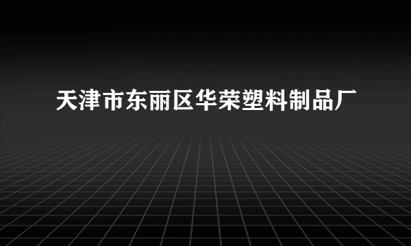 天津市东丽区华荣塑料制品厂