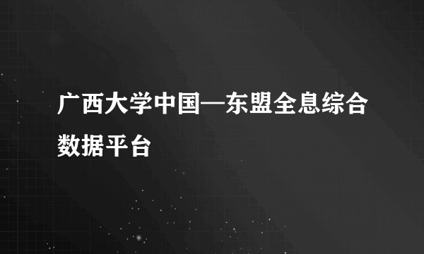 广西大学中国—东盟全息综合数据平台