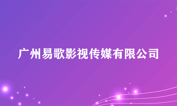 广州易歌影视传媒有限公司