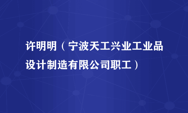 许明明（宁波天工兴业工业品设计制造有限公司职工）