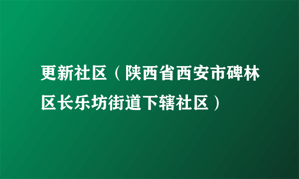 更新社区（陕西省西安市碑林区长乐坊街道下辖社区）