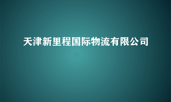 天津新里程国际物流有限公司