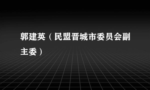 郭建英（民盟晋城市委员会副主委）