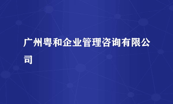 广州粤和企业管理咨询有限公司