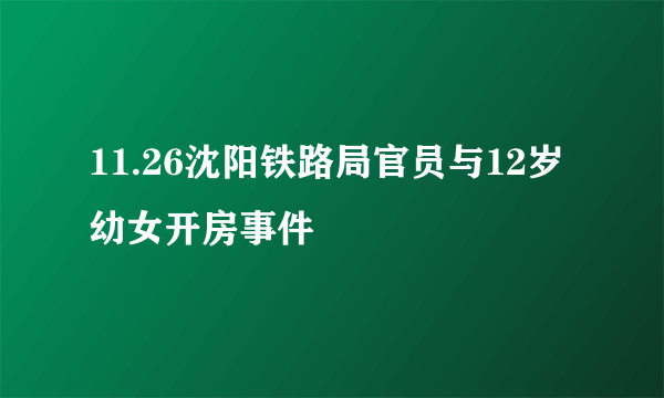 11.26沈阳铁路局官员与12岁幼女开房事件