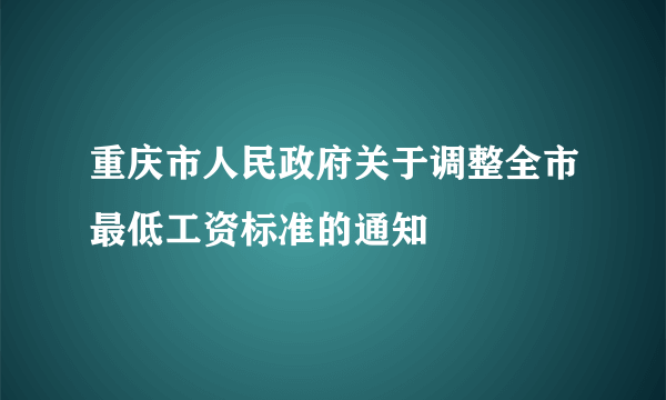 重庆市人民政府关于调整全市最低工资标准的通知