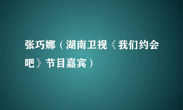 张巧娜（湖南卫视《我们约会吧》节目嘉宾）