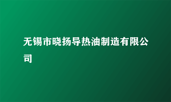 无锡市晓扬导热油制造有限公司