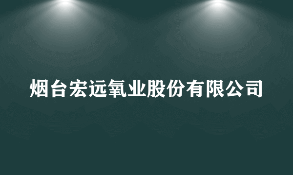 烟台宏远氧业股份有限公司