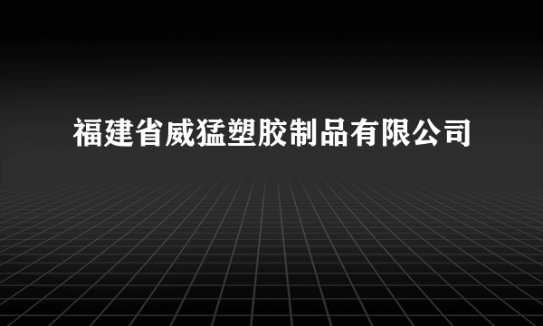 福建省威猛塑胶制品有限公司