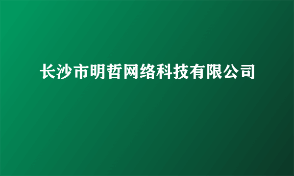 长沙市明哲网络科技有限公司