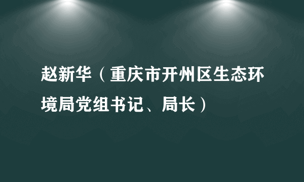 赵新华（重庆市开州区生态环境局党组书记、局长）