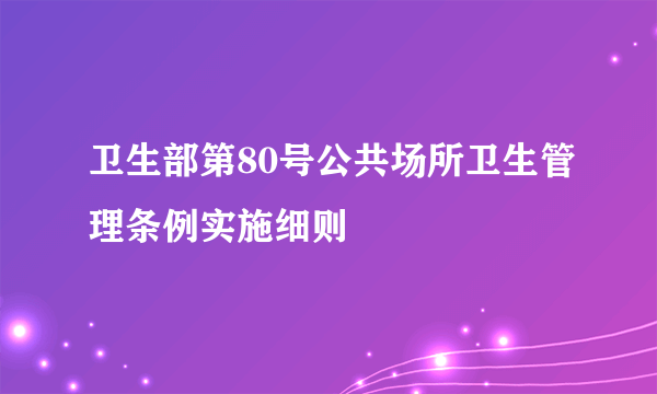 卫生部第80号公共场所卫生管理条例实施细则