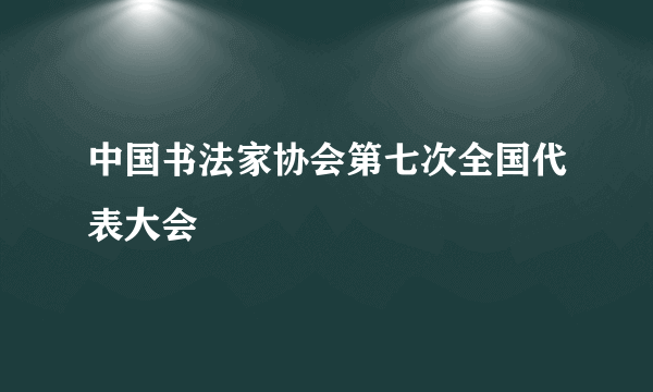 中国书法家协会第七次全国代表大会