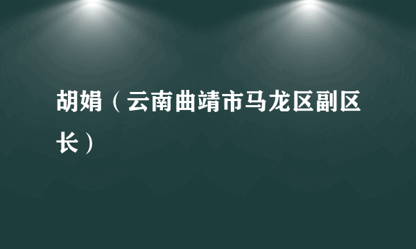 胡娟（云南曲靖市马龙区副区长）