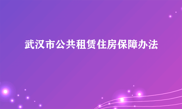 武汉市公共租赁住房保障办法