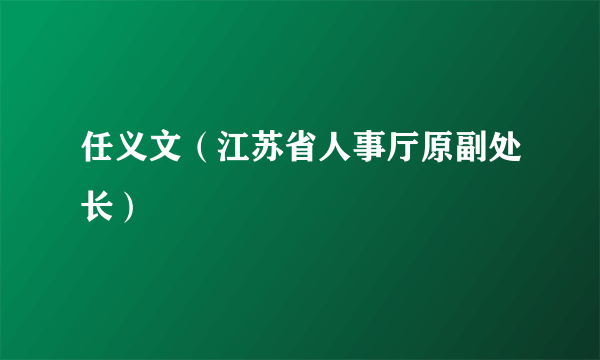 任义文（江苏省人事厅原副处长）