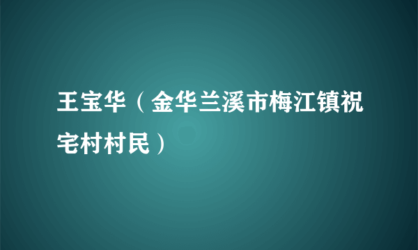 王宝华（金华兰溪市梅江镇祝宅村村民）