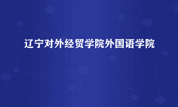 辽宁对外经贸学院外国语学院