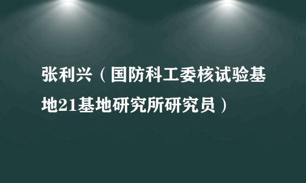 张利兴（国防科工委核试验基地21基地研究所研究员）