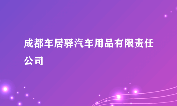 成都车居驿汽车用品有限责任公司