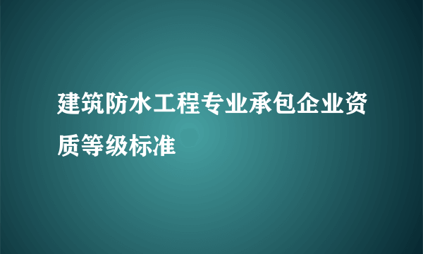 建筑防水工程专业承包企业资质等级标准