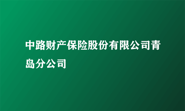 中路财产保险股份有限公司青岛分公司