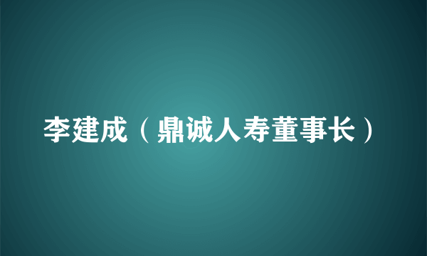 李建成（鼎诚人寿董事长）