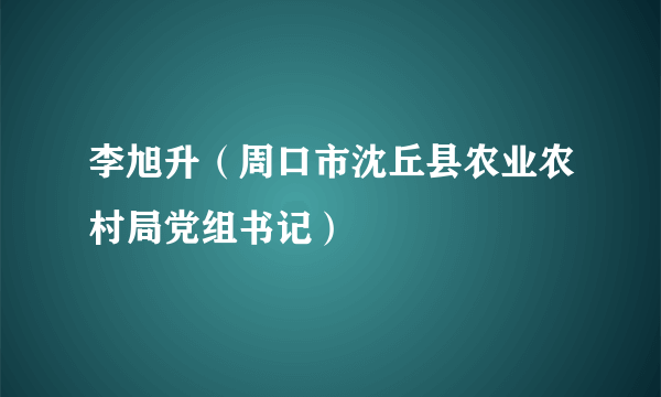 李旭升（周口市沈丘县农业农村局党组书记）