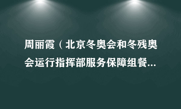 周丽霞（北京冬奥会和冬残奥会运行指挥部服务保障组餐饮供应和食品安全主管）