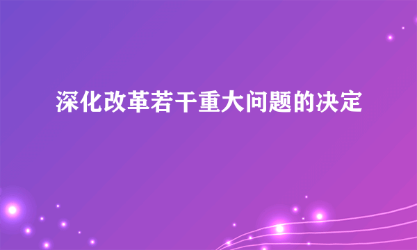 深化改革若干重大问题的决定