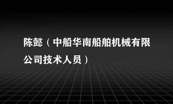 陈懿（中船华南船舶机械有限公司技术人员）