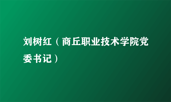 刘树红（商丘职业技术学院党委书记）